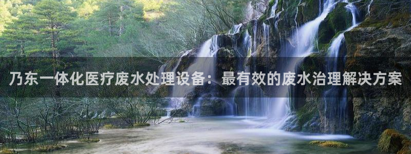 永盈娱乐app彩讯股份：乃东一体化医疗废水处理设备：最有效的废水治理解决方案